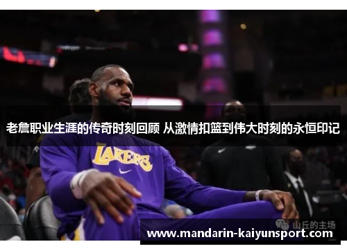 老詹职业生涯的传奇时刻回顾 从激情扣篮到伟大时刻的永恒印记 老詹职业生涯的传奇时刻回顾 从激情扣篮到伟大时刻的永恒印记