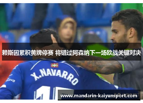 赖斯因累积黄牌停赛 将错过阿森纳下一场欧战关键对决 赖斯因累积黄牌停赛 将错过阿森纳下一场欧战关键对决