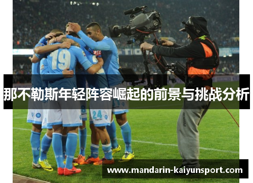 那不勒斯年轻阵容崛起的前景与挑战分析