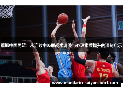重振中国男篮:从连败中汲取战术调整与心理素质提升的深刻启示 重振中国男篮:从连败中汲取战术调整与心理素质提升的深刻启示