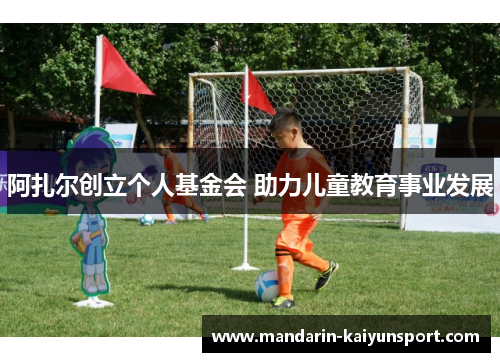 阿扎尔创立个人基金会 助力儿童教育事业发展
