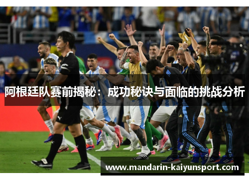 阿根廷队赛前揭秘:成功秘诀与面临的挑战分析 阿根廷队赛前揭秘:成功秘诀与面临的挑战分析