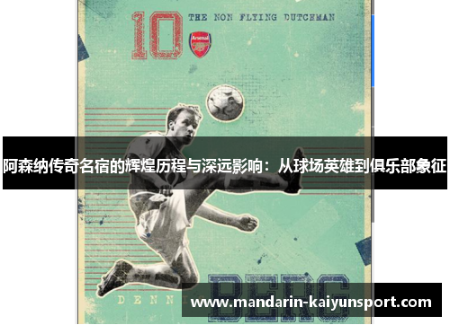 阿森纳传奇名宿的辉煌历程与深远影响:从球场英雄到俱乐部象征 阿森纳传奇名宿的辉煌历程与深远影响:从球场英雄到俱乐部象征
