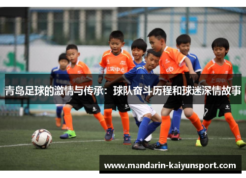 青岛足球的激情与传承:球队奋斗历程和球迷深情故事 青岛足球的激情与传承:球队奋斗历程和球迷深情故事