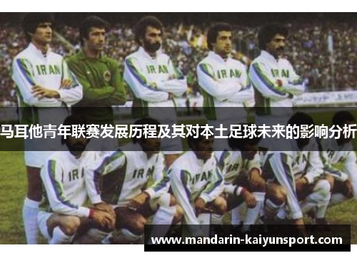 马耳他青年联赛发展历程及其对本土足球未来的影响分析 马耳他青年联赛发展历程及其对本土足球未来的影响分析